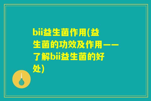 bii益生菌作用(益生菌的功效及作用——了解bii益生菌的好处)