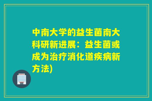中南大学的益生菌南大科研新进展：益生菌或成为治疗消化道疾病新方法)