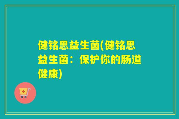健铭思益生菌(健铭思益生菌:保护你的肠道健康) 健铭思益生菌(健铭思益生菌:保护你的肠道健康)