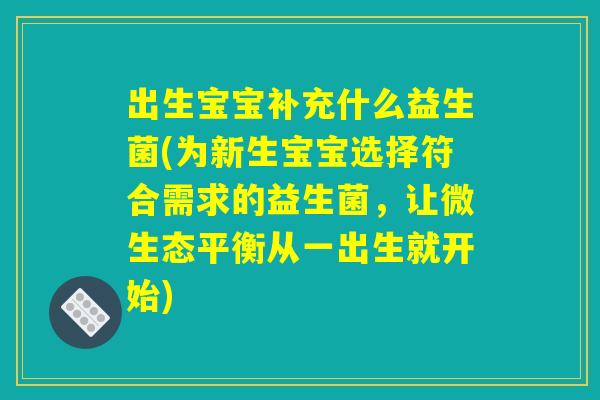 出生宝宝补充什么益生菌(为新生宝宝选择符合需求的益生菌，让微生态平衡从一出生就开始)