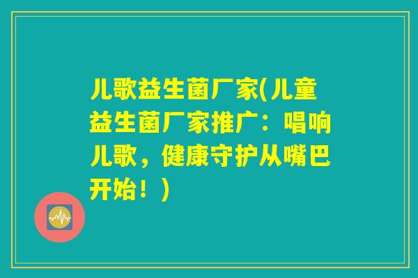 儿歌益生菌厂家(儿童益生菌厂家推广：唱响儿歌，健康守护从嘴巴开始！)