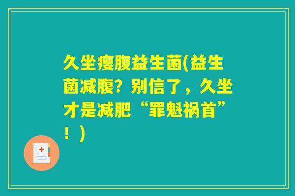 久坐瘦腹益生菌(益生菌减腹？别信了，久坐才是减肥“罪魁祸首”！)