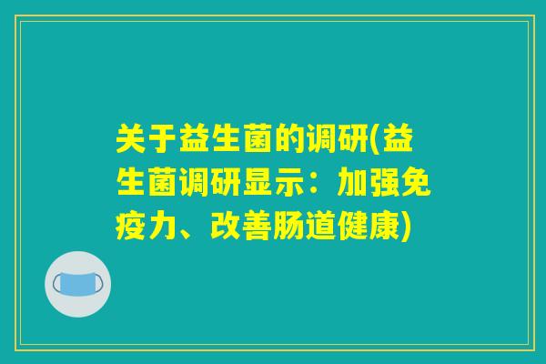 关于益生菌的调研(益生菌调研显示：加强免疫力、改善肠道健康)
