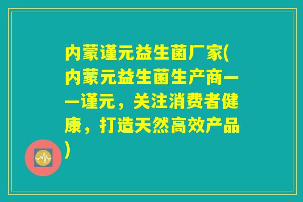 内蒙谨元益生菌厂家(内蒙元益生菌生产商——谨元,关注消费者健康,打造天然高效产品) 内蒙谨元益生菌厂家(内蒙元益生菌生产商——谨元,关注消费者健康,打造天然高效产品)