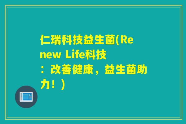 仁瑞科技益生菌(Renew Life科技：改善健康，益生菌助力！)