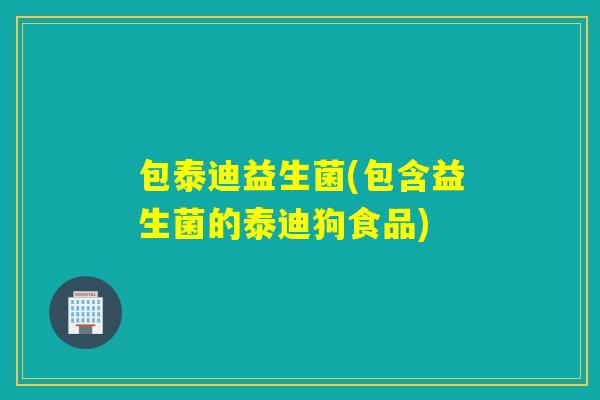 包泰迪益生菌(包含益生菌的泰迪狗食品)