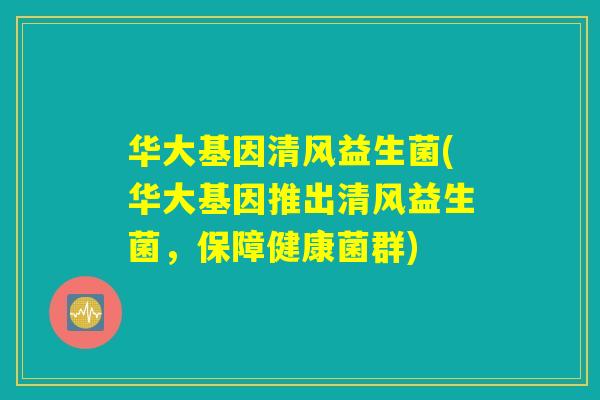 华大基因清风益生菌(华大基因推出清风益生菌，保障健康菌群)