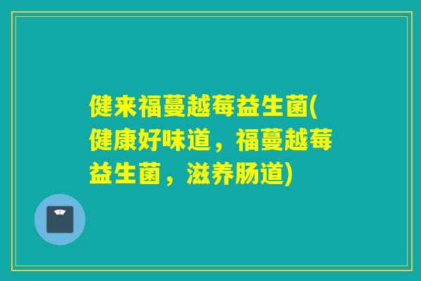 健来福蔓越莓益生菌(健康好味道，福蔓越莓益生菌，滋养肠道)