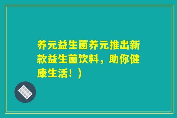 养元益生菌养元推出新款益生菌饮料,助你健康生活!) 养元益生菌养元推出新款益生菌饮料,助你健康生活!)