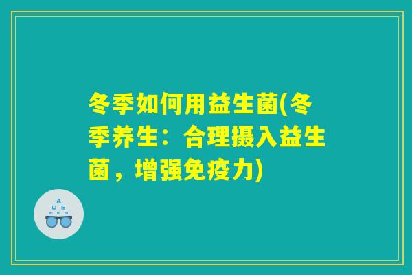 冬季如何用益生菌(冬季养生：合理摄入益生菌，增强免疫力)