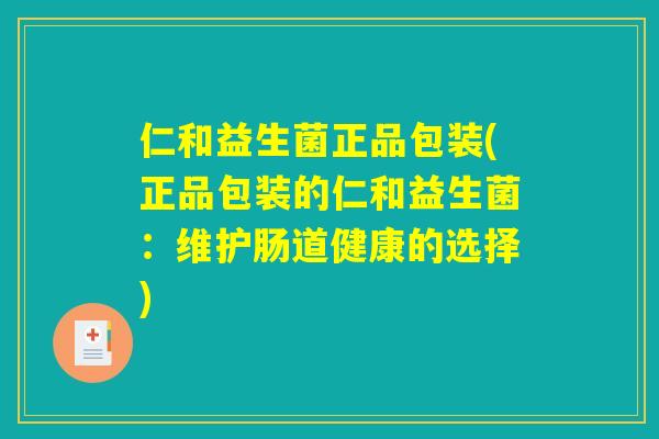 仁和益生菌正品包装(正品包装的仁和益生菌:维护肠道健康的选择) 仁和益生菌正品包装(正品包装的仁和益生菌:维护肠道健康的选择)