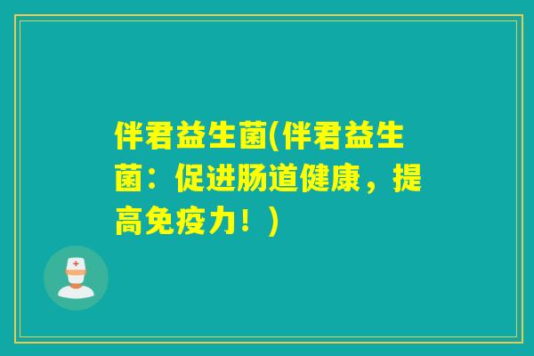伴君益生菌(伴君益生菌:促进肠道健康,提高力!) 伴君益生菌(伴君益生菌:促进肠道健康,提高力!)