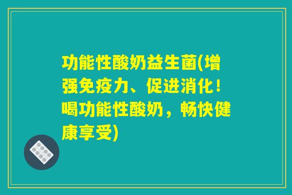 功能性酸奶益生菌(增强免疫力、促进消化！喝功能性酸奶，畅快健康享受)