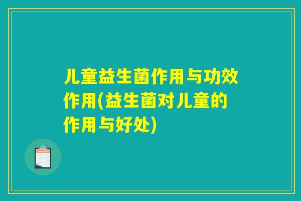 儿童益生菌作用与功效作用(益生菌对儿童的作用与好处)