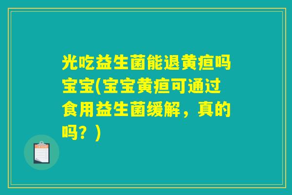 光吃益生菌能退黄疸吗宝宝(宝宝黄疸可通过食用益生菌缓解，真的吗？)