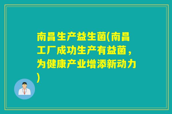 南昌生产益生菌(南昌工厂成功生产有益菌,为健康产业增添新动力) 南昌生产益生菌(南昌工厂成功生产有益菌,为健康产业增添新动力)