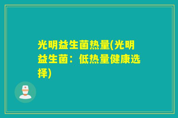 光明益生菌热量(光明益生菌：低热量健康选择)