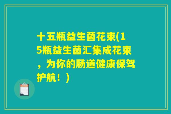 十五瓶益生菌花束(15瓶益生菌汇集成花束，为你的肠道健康保驾护航！)