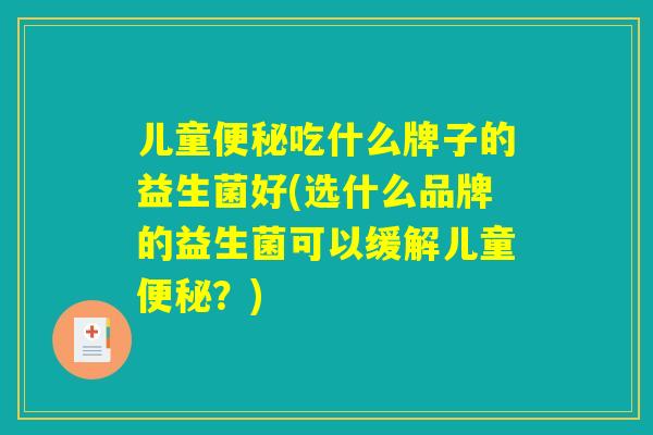 儿童便秘吃什么牌子的益生菌好(选什么品牌的益生菌可以缓解儿童便秘？)