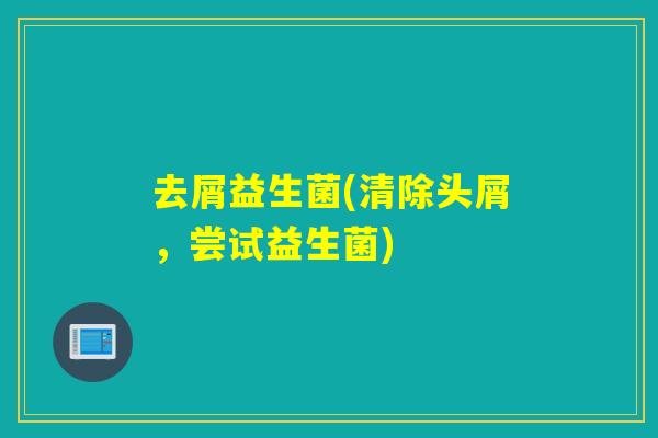 去屑益生菌(清除头屑，尝试益生菌)