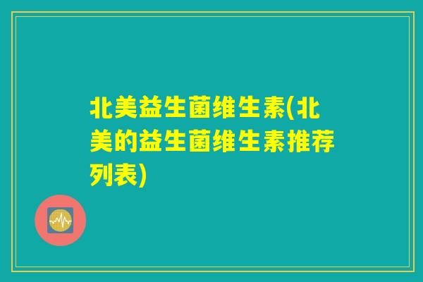 北美益生菌维生素(北美的益生菌维生素推荐列表)