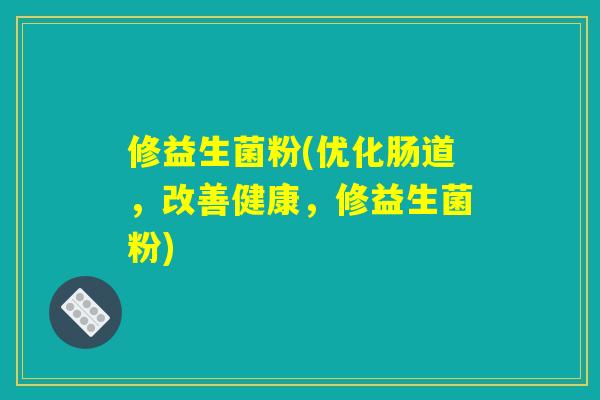 修益生菌粉(优化肠道，改善健康，修益生菌粉)