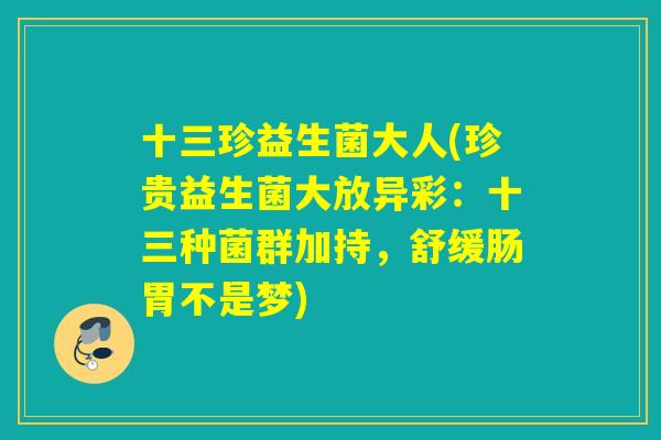 十三珍益生菌大人(珍贵益生菌大放异彩：十三种菌群加持，舒缓肠胃不是梦)