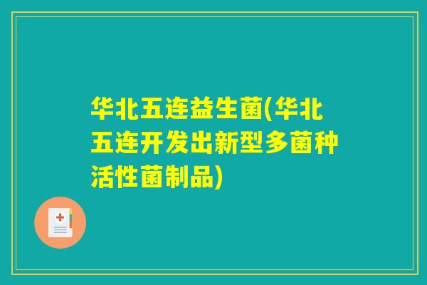 华北五连益生菌(华北五连开发出新型多菌种活性菌制品)