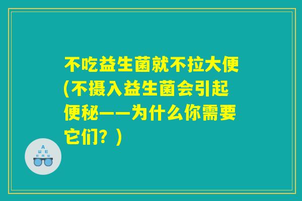不吃益生菌就不拉大便(不摄入益生菌会引起——为什么你需要它们?) 不吃益生菌就不拉大便(不摄入益生菌会引起——为什么你需要它们?)