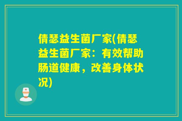 倩瑟益生菌厂家(倩瑟益生菌厂家:有效帮助肠道健康,改善身体状况) 倩瑟益生菌厂家(倩瑟益生菌厂家:有效帮助肠道健康,改善身体状况)