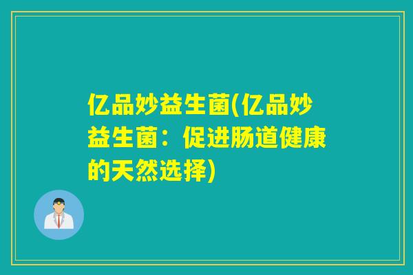 亿品妙益生菌(亿品妙益生菌：促进肠道健康的天然选择)