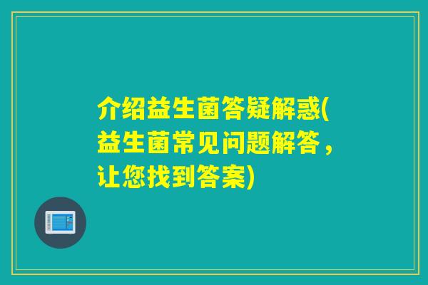 介绍益生菌答疑解惑(益生菌常见问题解答，让您找到答案)