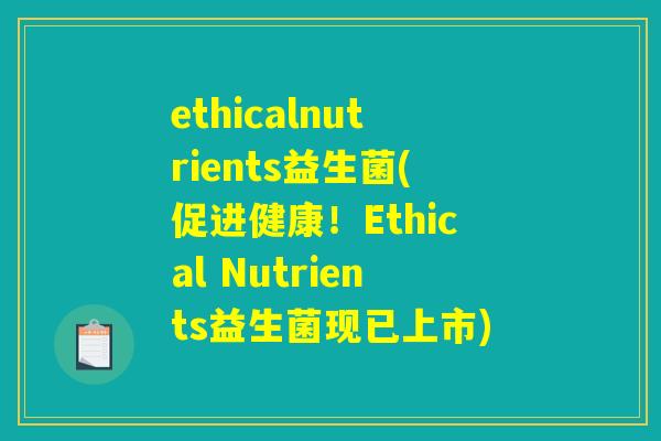 ethicalnutrients益生菌(促进健康！Ethical Nutrients益生菌现已上市)