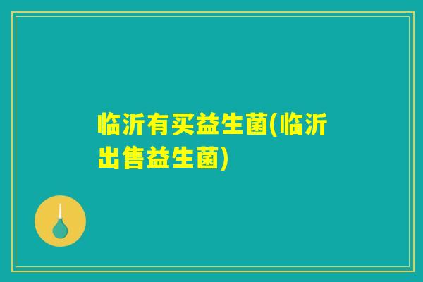 临沂有买益生菌(临沂出售益生菌)