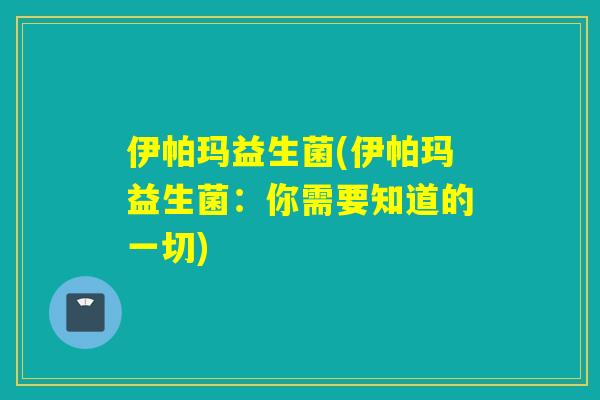 伊帕玛益生菌(伊帕玛益生菌：你需要知道的一切)