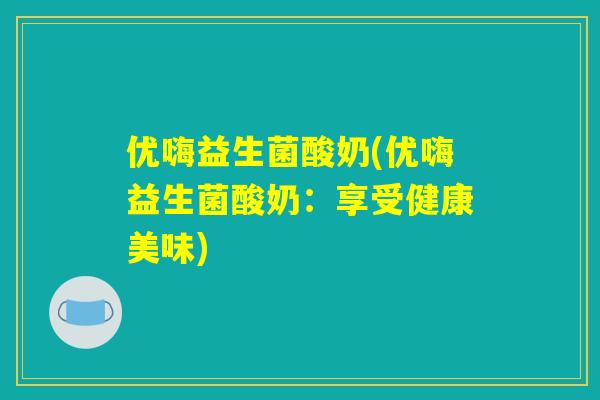 优嗨益生菌酸奶(优嗨益生菌酸奶：享受健康美味)
