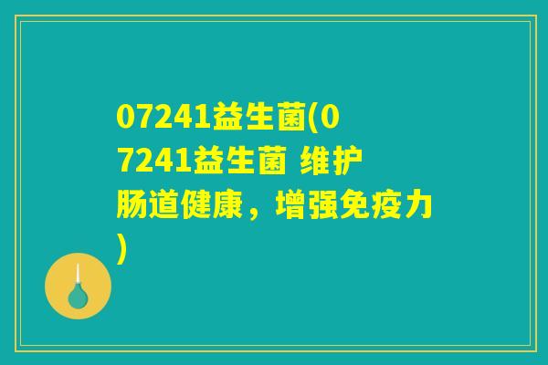 07241益生菌(07241益生菌 维护肠道健康，增强免疫力)