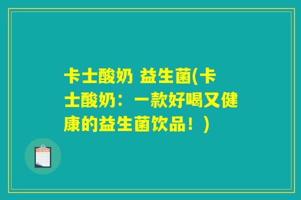 卡士酸奶 益生菌(卡士酸奶：一款好喝又健康的益生菌饮品！)