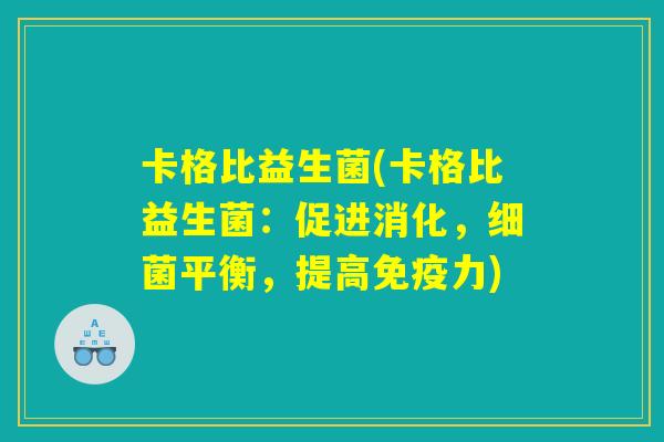 卡格比益生菌(卡格比益生菌:促进消化,平衡,提高力) 卡格比益生菌(卡格比益生菌:促进消化,平衡,提高力)