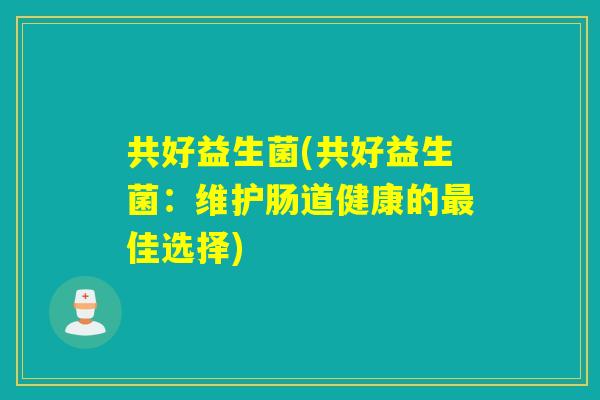 共好益生菌(共好益生菌：维护肠道健康的最佳选择)
