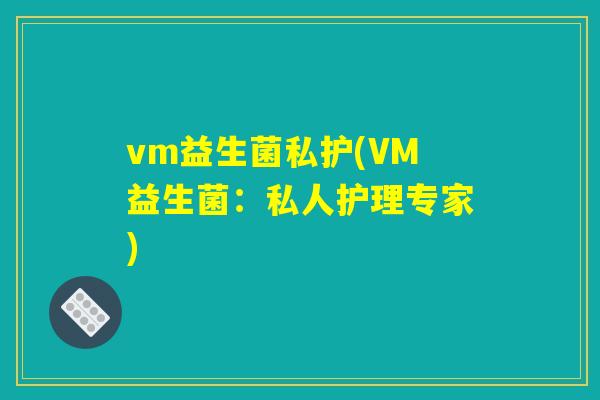 vm益生菌私护(VM益生菌：私人护理专家)