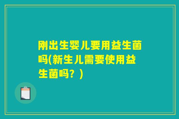 刚出生婴儿要用益生菌吗(新生儿需要使用益生菌吗？)