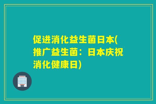促进消化益生菌日本(推广益生菌：日本庆祝消化健康日)