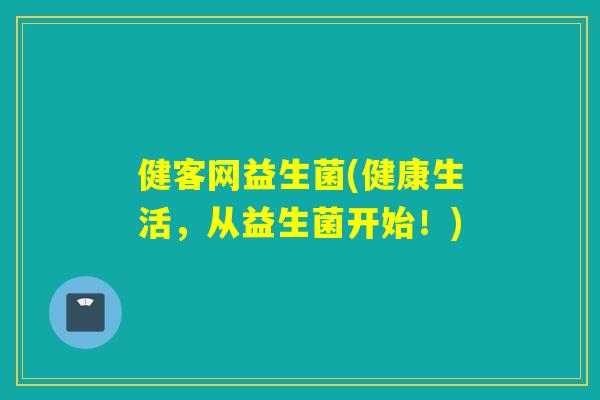 健客网益生菌(健康生活，从益生菌开始！)
