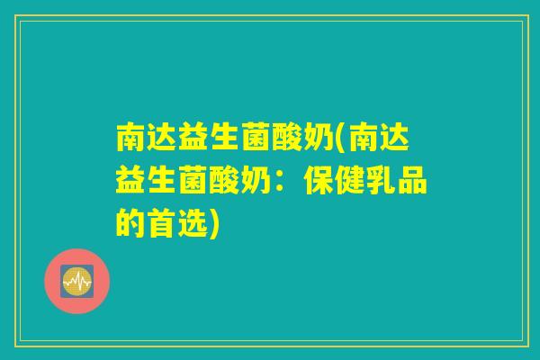 南达益生菌酸奶(南达益生菌酸奶：保健乳品的首选)