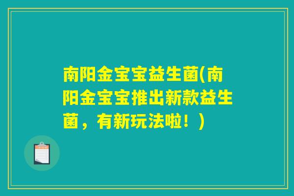 南阳金宝宝益生菌(南阳金宝宝推出新款益生菌,有新玩法啦!) 南阳金宝宝益生菌(南阳金宝宝推出新款益生菌,有新玩法啦!)