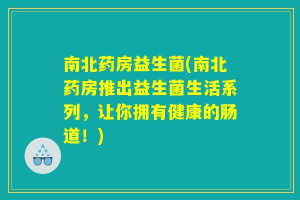 南北药房益生菌(南北药房推出益生菌生活系列，让你拥有健康的肠道！)