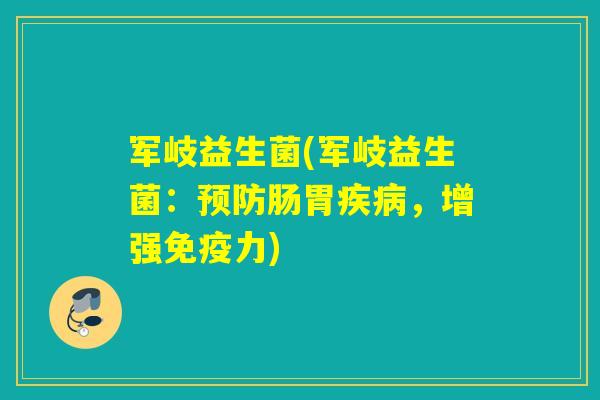 军岐益生菌(军岐益生菌：预防肠胃疾病，增强免疫力)