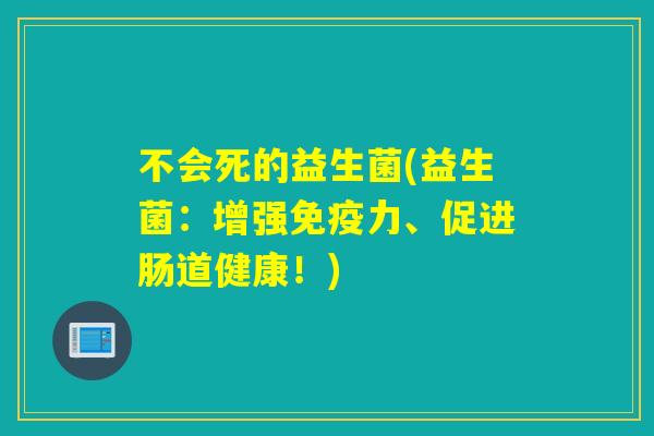 不会死的益生菌(益生菌：增强免疫力、促进肠道健康！)