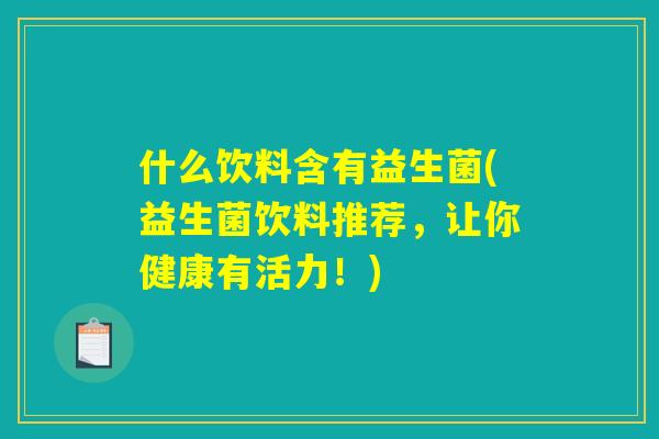 什么饮料含有益生菌(益生菌饮料推荐，让你健康有活力！)